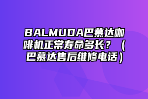 BALMUDA巴慕达咖啡机正常寿命多长？（巴慕达售后维修电话）