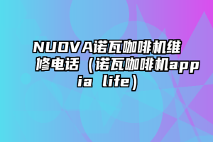 NUOVA诺瓦咖啡机维修电话（诺瓦咖啡机appia life）