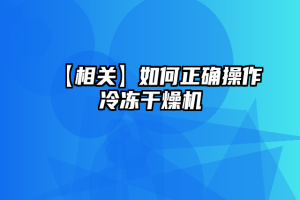 【相关】如何正确操作冷冻干燥机