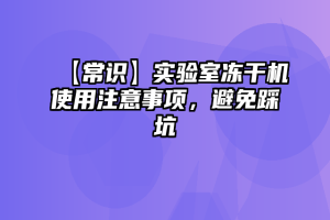 【常识】实验室冻干机使用注意事项，避免踩坑