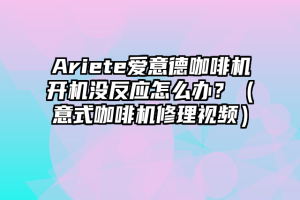 Ariete爱意德咖啡机开机没反应怎么办？（意式咖啡机修理视频）