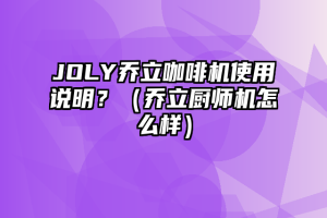 JOLY乔立咖啡机使用说明？（乔立厨师机怎么样）