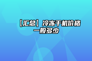 【汇总】冷冻干机价格一般多少