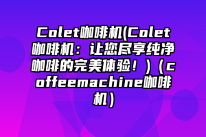 Colet咖啡机(Colet咖啡机：让您尽享纯净咖啡的完美体验！)（coffeemachine咖啡机）