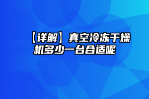 【详解】真空冷冻干燥机多少一台合适呢