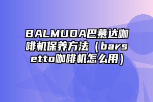 BALMUDA巴慕达咖啡机保养方法（barsetto咖啡机怎么用）