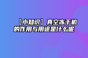 【小知识】真空冻干机的作用与用途是什么呢