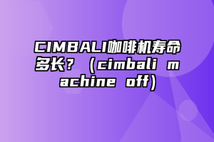 CIMBALI咖啡机寿命多长？（cimbali machine off）