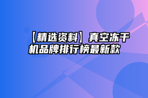 【精选资料】真空冻干机品牌排行榜最新款