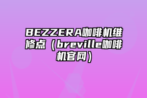 BEZZERA咖啡机维修点（breville咖啡机官网）