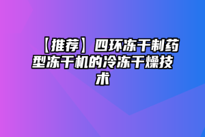 【推荐】四环冻干制药型冻干机的冷冻干燥技术