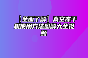 【全面了解】真空冻干机使用方法图解大全视频