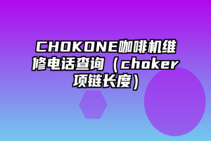 CHOKONE咖啡机维修电话查询（choker项链长度）