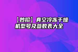 【妙招】真空冷冻干燥机型号及参数表大全