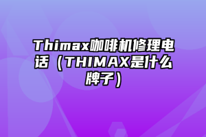 Thimax咖啡机修理电话（THIMAX是什么牌子）