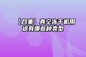 【合集】真空冻干机用途有哪些种类型