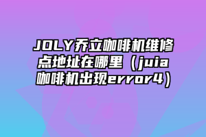 JOLY乔立咖啡机维修点地址在哪里（juia咖啡机出现error4）