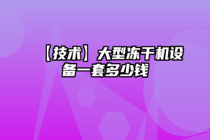 【技术】大型冻干机设备一套多少钱