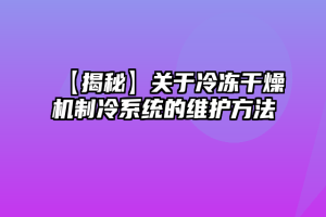 【揭秘】关于冷冻干燥机制冷系统的维护方法