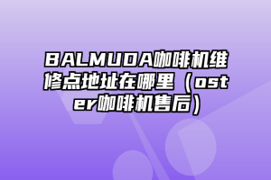 BALMUDA咖啡机维修点地址在哪里（oster咖啡机售后）