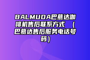 BALMUDA巴慕达咖啡机售后联系方式 （巴慕达售后服务电话号码）