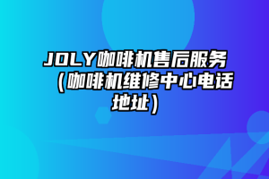 JOLY咖啡机售后服务（咖啡机维修中心电话地址）