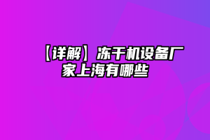 【详解】冻干机设备厂家上海有哪些