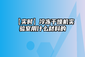 【实时】冷冻干燥机实验室用什么材料的