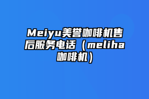 Meiyu美誉咖啡机售后服务电话（meliha咖啡机）