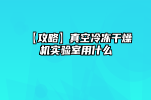 【攻略】真空冷冻干燥机实验室用什么