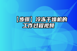 【步骤】冷冻干燥机的工作过程视频