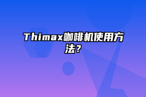 Thimax咖啡机使用方法？