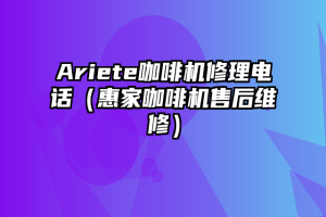 Ariete咖啡机修理电话（惠家咖啡机售后维修）