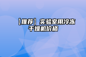 【推荐】实验室用冷冻干燥机价格