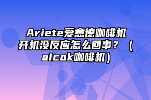 Ariete爱意德咖啡机开机没反应怎么回事？（aicok咖啡机）