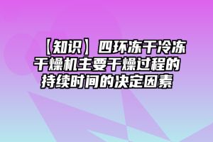 【知识】四环冻干冷冻干燥机主要干燥过程的持续时间的决定因素