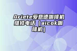 Ariete爱意德咖啡机维修电话（aicok咖啡机）