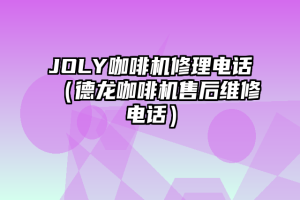 JOLY咖啡机修理电话（德龙咖啡机售后维修电话）