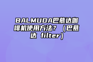 BALMUDA巴慕达咖啡机使用方法？（巴慕达 filter）