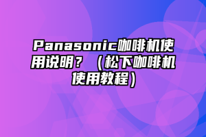 Panasonic咖啡机使用说明？（松下咖啡机使用教程）