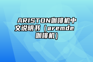 ARISTON咖啡机中文说明书（aremde 咖啡机）