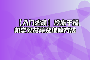 【入门必读】冷冻干燥机常见故障及维修方法