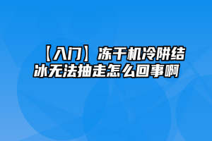 【入门】冻干机冷阱结冰无法抽走怎么回事啊