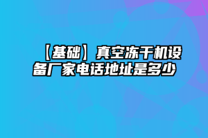 【基础】真空冻干机设备厂家电话地址是多少