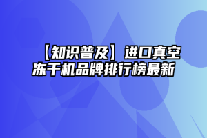 【知识普及】进口真空冻干机品牌排行榜最新