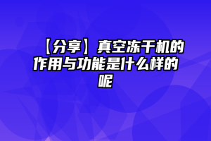 【分享】真空冻干机的作用与功能是什么样的呢