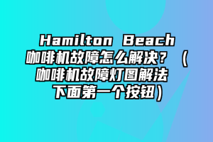 Hamilton Beach咖啡机故障怎么解决？（咖啡机故障灯图解法 下面第一个按钮）