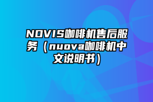 NOVIS咖啡机售后服务（nuova咖啡机中文说明书）