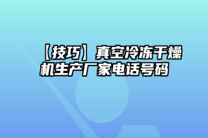 【技巧】真空冷冻干燥机生产厂家电话号码