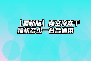 【最新版】真空冷冻干燥机多少一台合适用